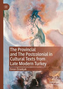 The Provincial and The Postcolonial in Cultural Texts from Late Modern Turkey